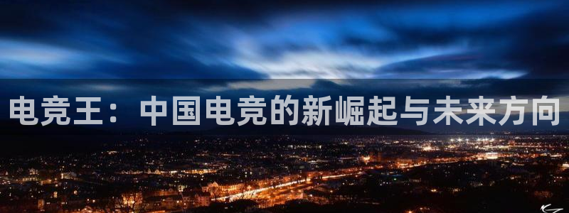 多宝电竞官网：电竞王：中国电竞的新崛起与未来方向
