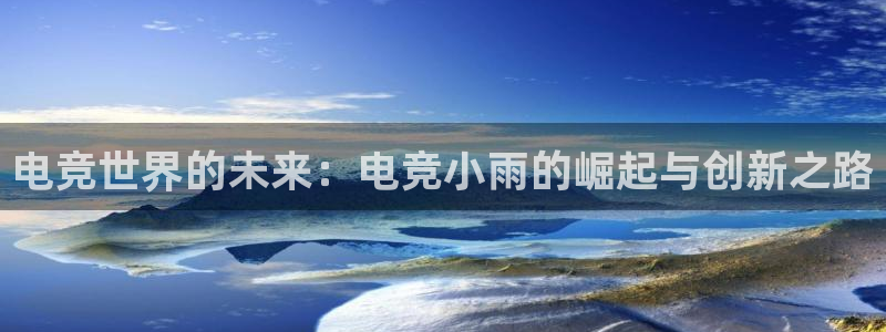 多宝电竞有名嘛：电竞世界的未来：电竞小雨的崛起与创新之路