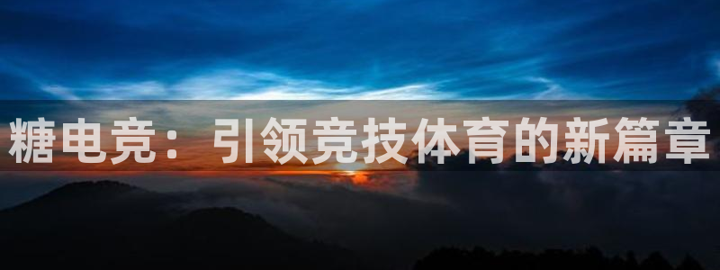 多宝电竞入口：糖电竞：引领竞技体育的新篇章