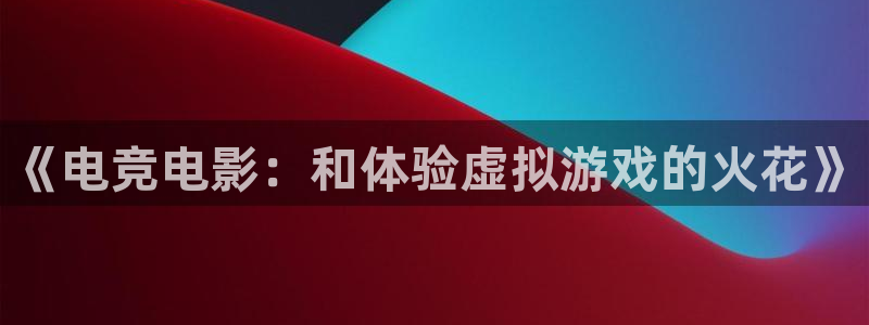 多宝电竞入口：《电竞电影：和体验虚拟游戏的火花》