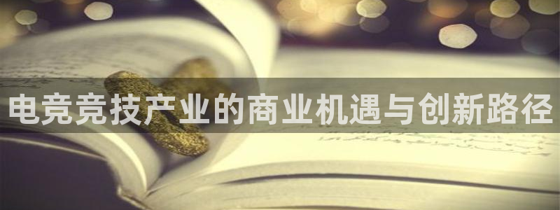 多宝电竞官网：电竞竞技产业的商业机遇与创新路径